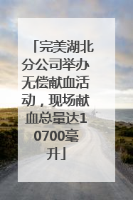 完美湖北分公司举办无偿献血活动，现场献血总量达10700毫升